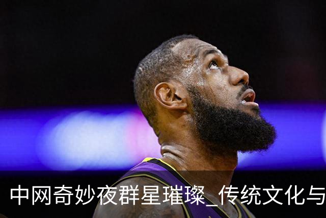 中网奇妙夜群星璀璨 传统文化与网球完美交融
