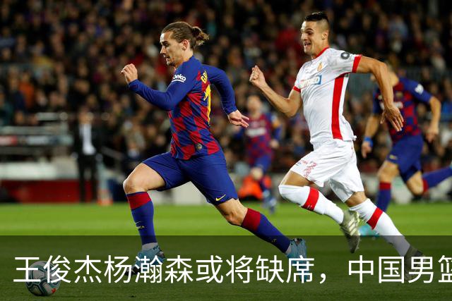 王俊杰杨瀚森或将缺席，中国男篮出线告急，郭士强手里还有牌吗